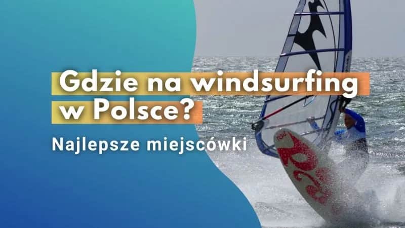 Gdzie uprawiać windsurfing w Polsce? Odkryj najlepsze miejsca